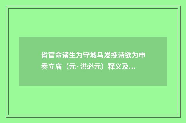 省官命诸生为守城马发挽诗欲为申奏立庙（元·洪必元）释义及解释