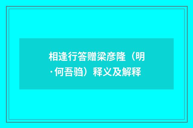 相逢行答赠梁彦隆（明·何吾驺）释义及解释