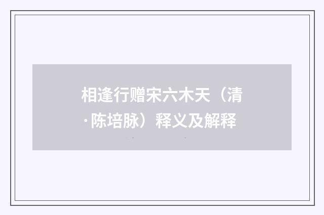 相逢行赠宋六木天（清·陈培脉）释义及解释