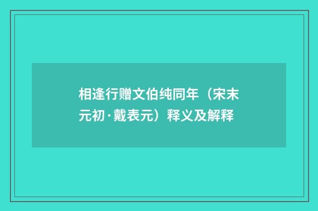 相逢行赠文伯纯同年（宋末元初·戴表元）释义及解释