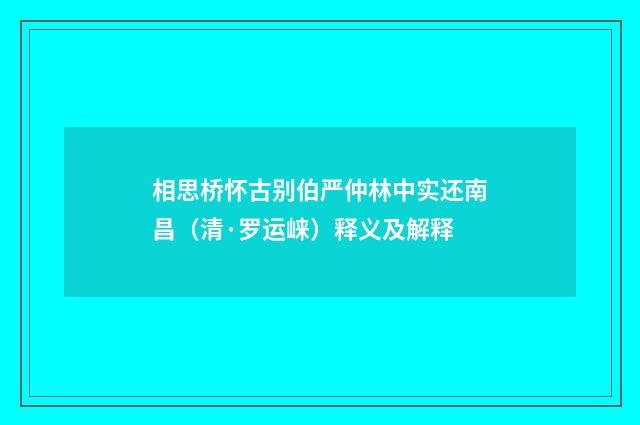 相思桥怀古别伯严仲林中实还南昌（清·罗运崃）释义及解释