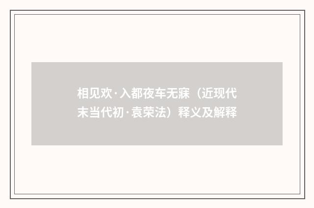 相见欢·入都夜车无寐（近现代末当代初·袁荣法）释义及解释