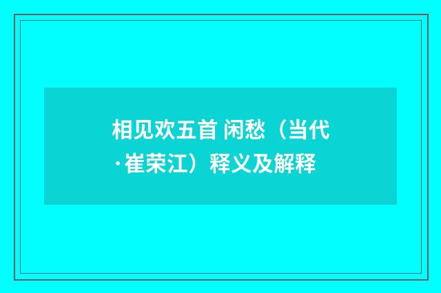相见欢五首 闲愁（当代·崔荣江）释义及解释