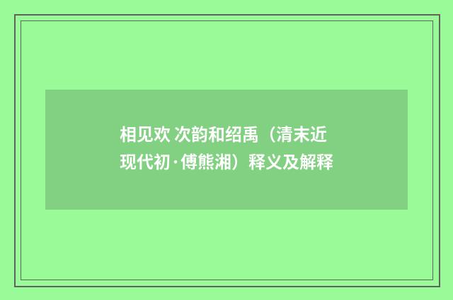 相见欢 次韵和绍禹（清末近现代初·傅熊湘）释义及解释