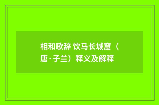 相和歌辞 饮马长城窟（唐·子兰）释义及解释