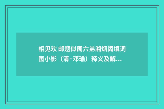 相见欢 邮题似周六弟湘烟阁填词图小影（清·邓瑜）释义及解释