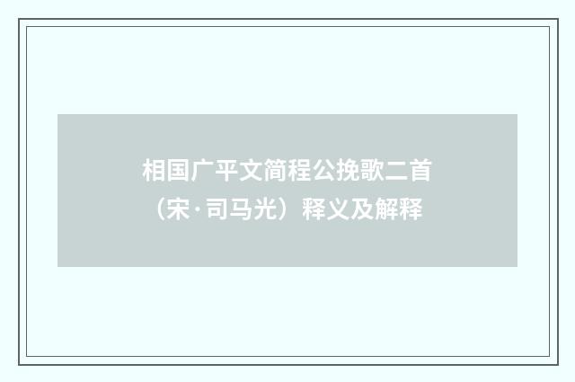 相国广平文简程公挽歌二首（宋·司马光）释义及解释