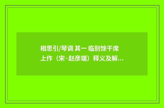 相思引/琴调 其一 临别馀干席上作（宋·赵彦端）释义及解释