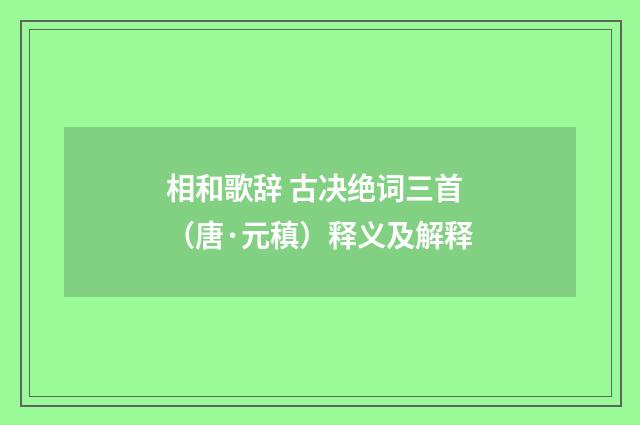 相和歌辞 古决绝词三首（唐·元稹）释义及解释