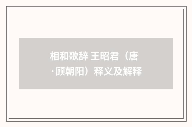 相和歌辞 王昭君（唐·顾朝阳）释义及解释