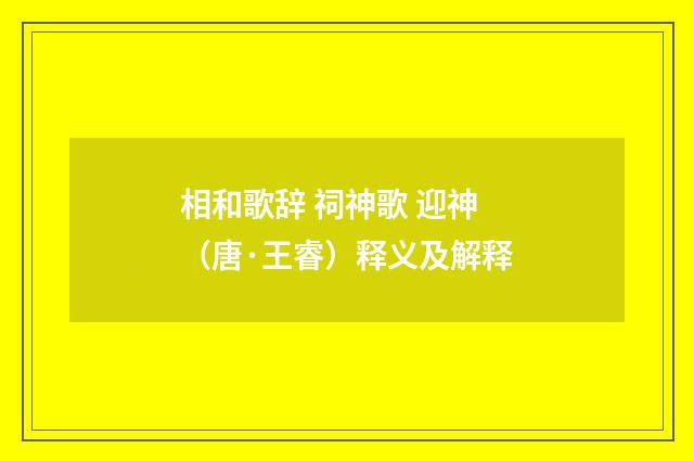 相和歌辞 祠神歌 迎神（唐·王睿）释义及解释