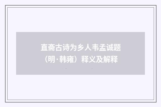直斋古诗为乡人韦孟诚题（明·韩雍）释义及解释