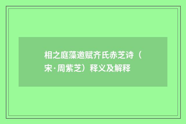 相之庭藻邀赋齐氏赤芝诗（宋·周紫芝）释义及解释