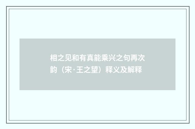 相之见和有真能乘兴之句再次韵（宋·王之望）释义及解释
