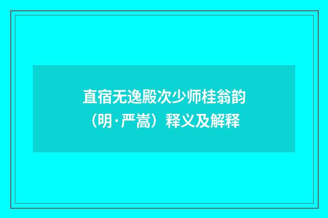 直宿无逸殿次少师桂翁韵（明·严嵩）释义及解释