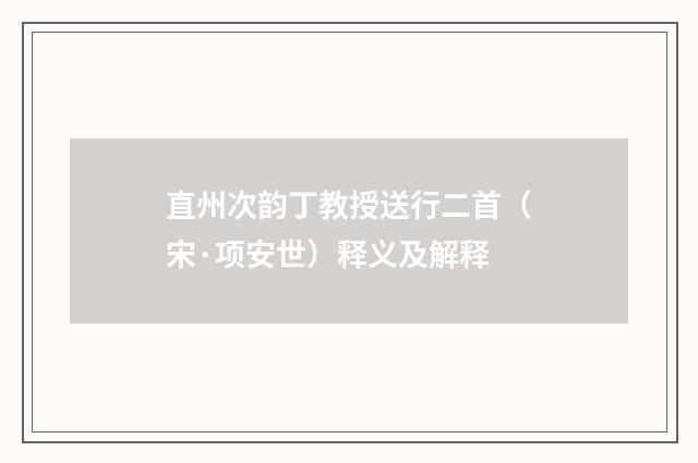 直州次韵丁教授送行二首（宋·项安世）释义及解释