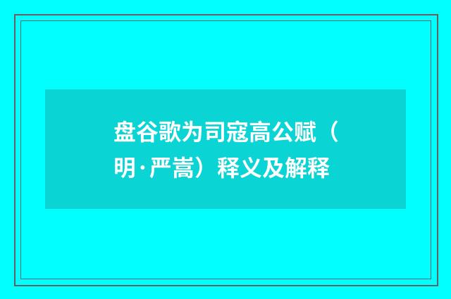 盘谷歌为司寇高公赋（明·严嵩）释义及解释