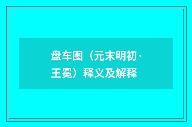盘车图（元末明初·王冕）释义及解释
