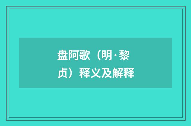 盘阿歌（明·黎贞）释义及解释