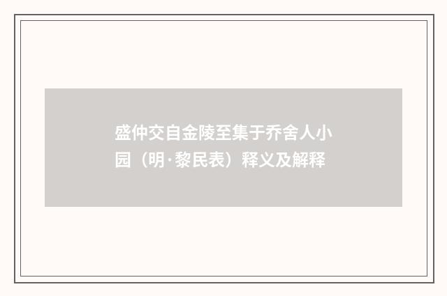 盛仲交自金陵至集于乔舍人小园（明·黎民表）释义及解释