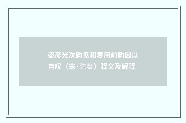 盛彦光次韵见和复用前韵因以自叹（宋·洪炎）释义及解释