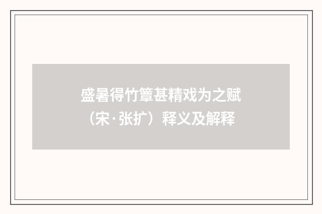 盛暑得竹簟甚精戏为之赋（宋·张扩）释义及解释