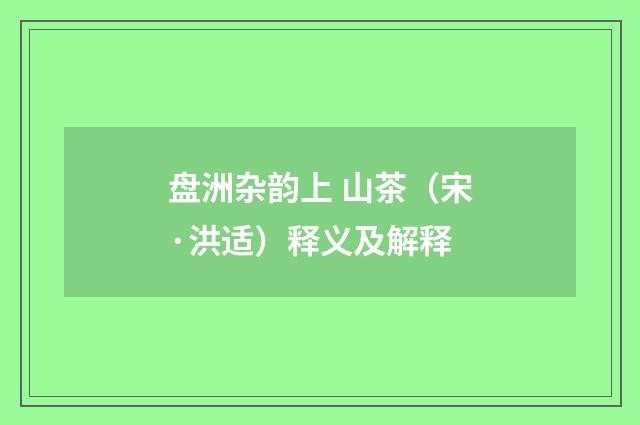 盘洲杂韵上 山茶（宋·洪适）释义及解释