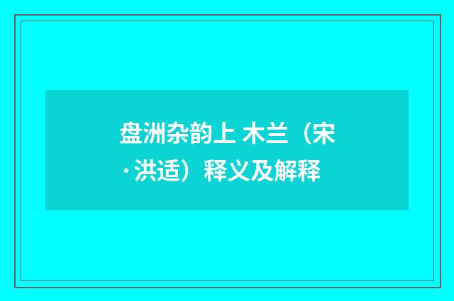 盘洲杂韵上 木兰（宋·洪适）释义及解释