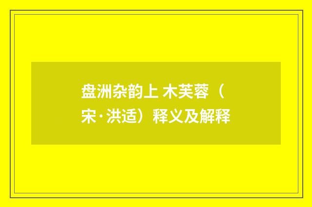 盘洲杂韵上 木芙蓉（宋·洪适）释义及解释