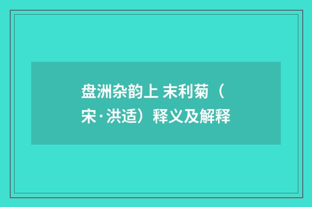 盘洲杂韵上 末利菊（宋·洪适）释义及解释