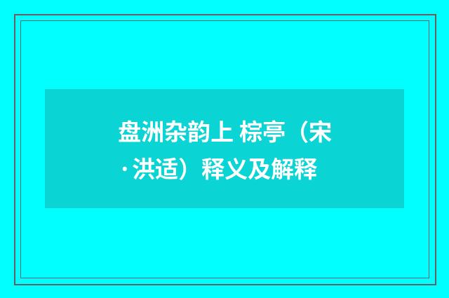 盘洲杂韵上 棕亭（宋·洪适）释义及解释