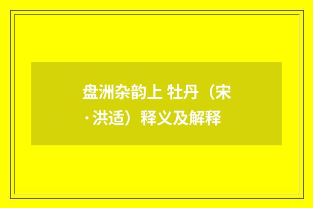 盘洲杂韵上 牡丹（宋·洪适）释义及解释