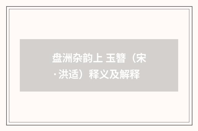 盘洲杂韵上 玉簪（宋·洪适）释义及解释