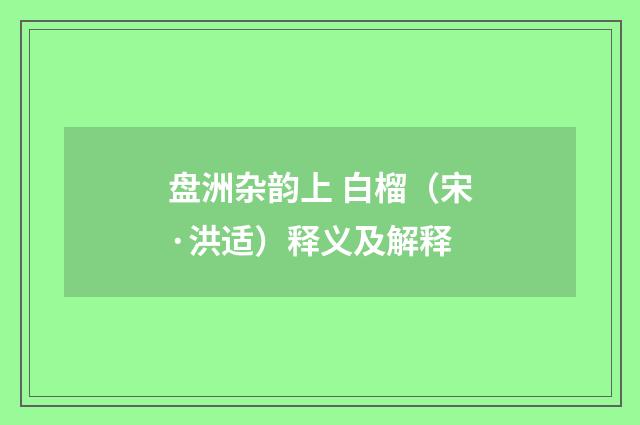 盘洲杂韵上 白榴（宋·洪适）释义及解释