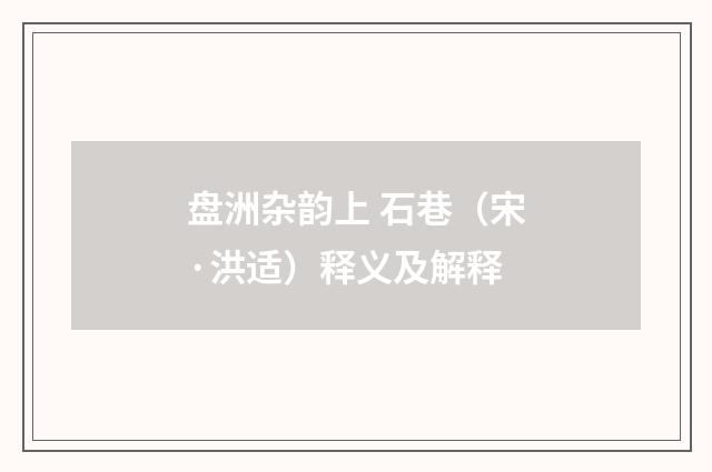 盘洲杂韵上 石巷（宋·洪适）释义及解释