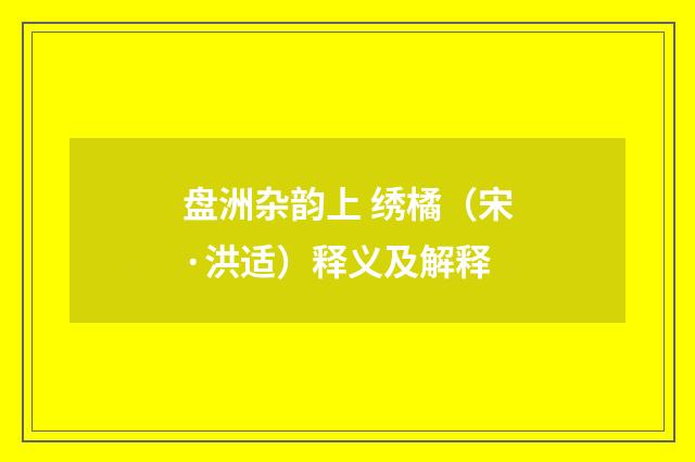 盘洲杂韵上 绣橘（宋·洪适）释义及解释