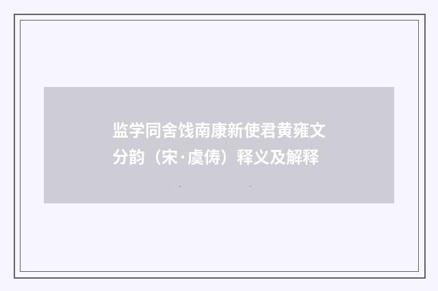 监学同舍饯南康新使君黄雍文分韵（宋·虞俦）释义及解释