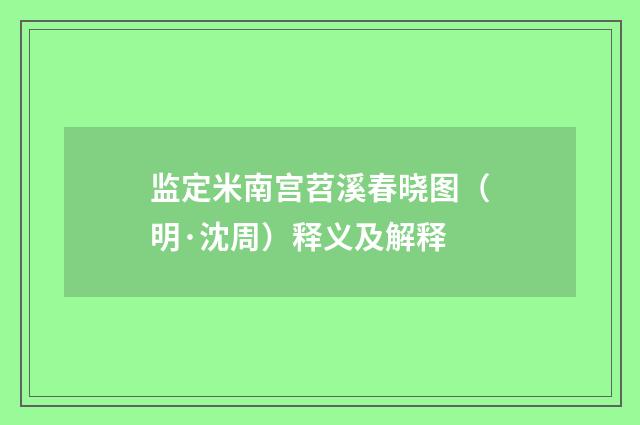 监定米南宫苕溪春晓图（明·沈周）释义及解释