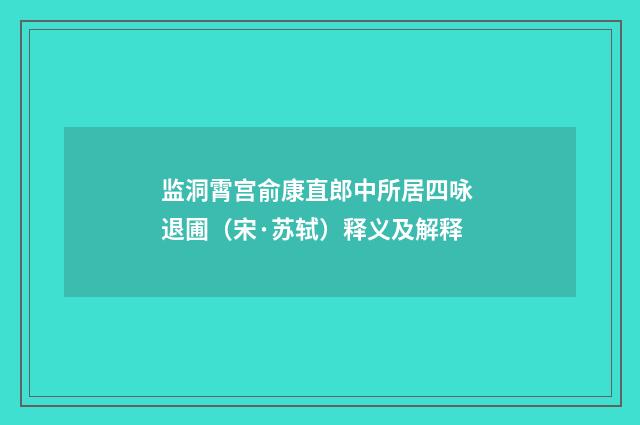 监洞霄宫俞康直郎中所居四咏 退圃（宋·苏轼）释义及解释