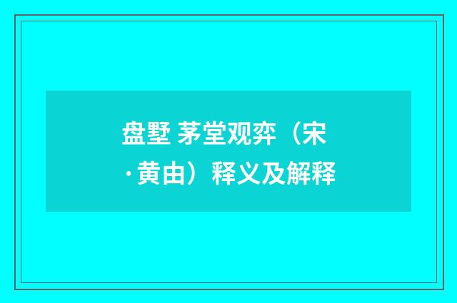 盘墅 茅堂观弈（宋·黄由）释义及解释