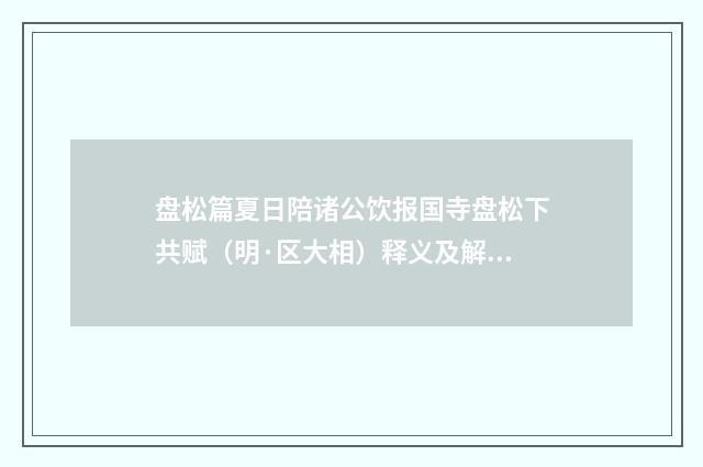 盘松篇夏日陪诸公饮报国寺盘松下共赋（明·区大相）释义及解释