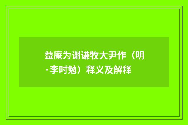 益庵为谢谦牧大尹作（明·李时勉）释义及解释