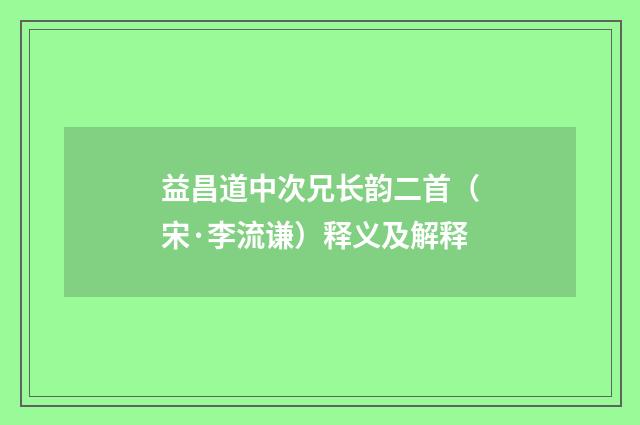 益昌道中次兄长韵二首（宋·李流谦）释义及解释