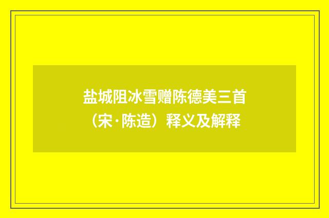 盐城阻冰雪赠陈德美三首（宋·陈造）释义及解释