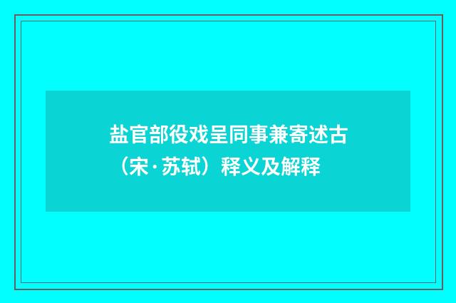 盐官部役戏呈同事兼寄述古（宋·苏轼）释义及解释