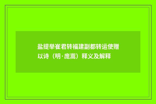盐提举崔君转福建副都转运使赠以诗（明·庞嵩）释义及解释