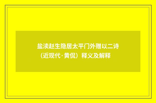 盐渎赵生隐居太平门外赠以二诗（近现代·黄侃）释义及解释