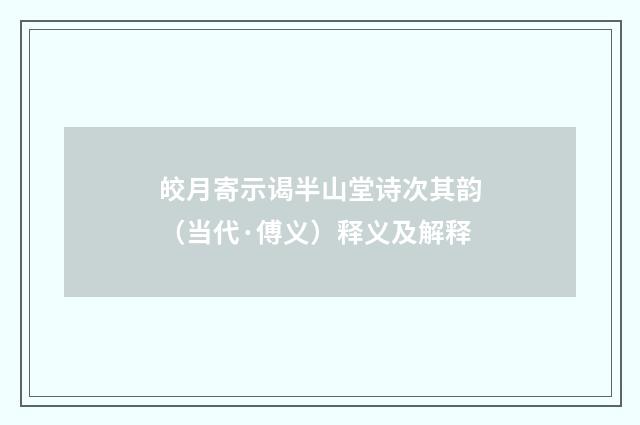 皎月寄示谒半山堂诗次其韵（当代·傅义）释义及解释