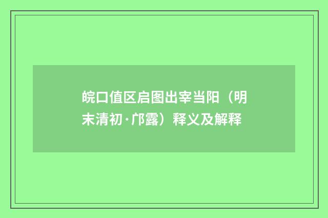 皖口值区启图出宰当阳（明末清初·邝露）释义及解释