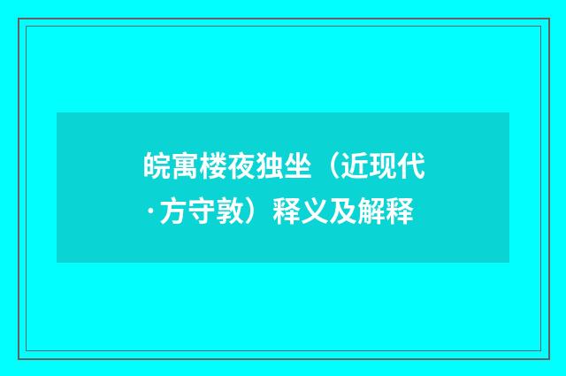 皖寓楼夜独坐（近现代·方守敦）释义及解释